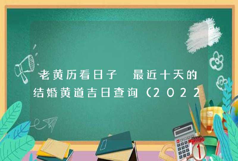 老黄历看日子 最近十天的结婚黄道吉日查询（2022年9月20号更新）